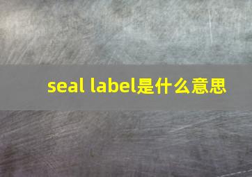 seal label是什么意思